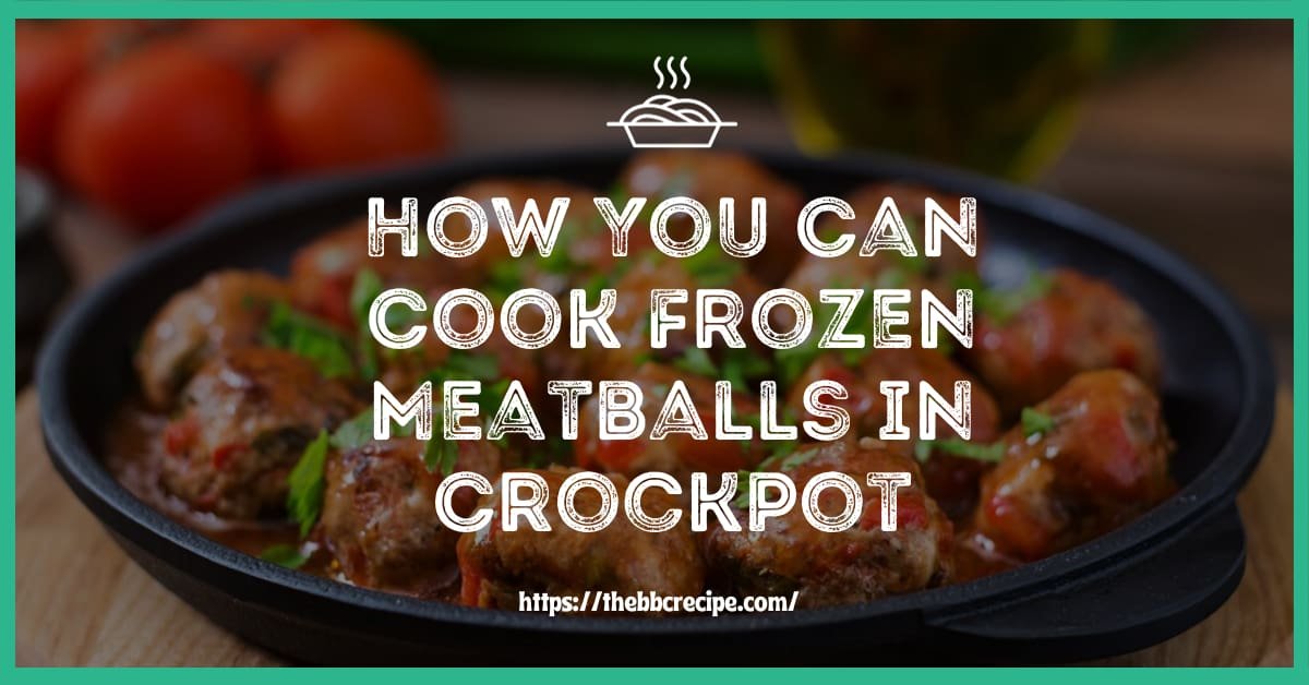 How You Can Cook Frozen Meatballs in Crockpot