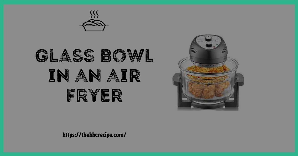 glass bowl in an air fryer